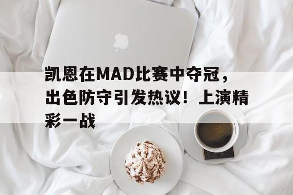 开云体育app-凯恩在MAD比赛中夺冠，出色防守引发热议！上演精彩一战的简单介绍