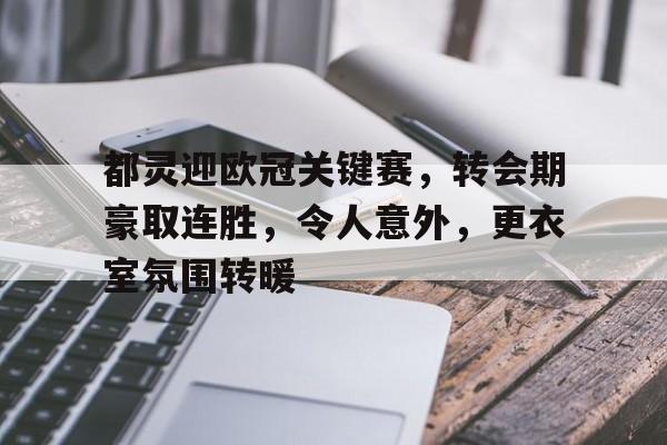 KAIYUN SPORTS-都灵迎欧冠关键赛，转会期豪取连胜，令人意外，更衣室氛围转暖的简单介绍