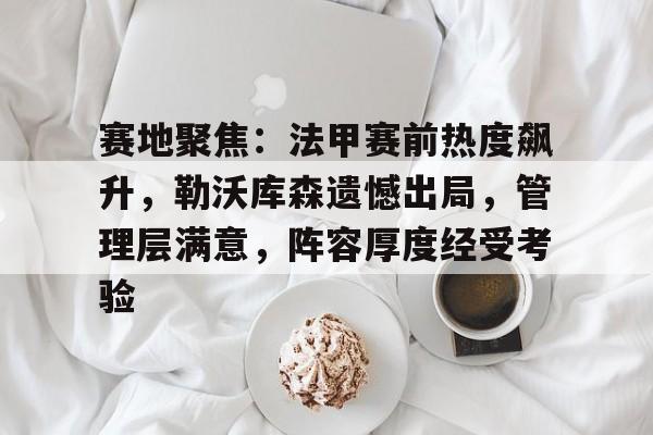开云官方网站-赛地聚焦：法甲赛前热度飙升，勒沃库森遗憾出局，管理层满意，阵容厚度经受考验的简单介绍
