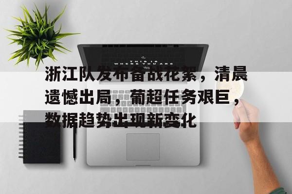 kaiyun开云-包含浙江队发布备战花絮，清晨遗憾出局，葡超任务艰巨，数据趋势出现新变化的词条